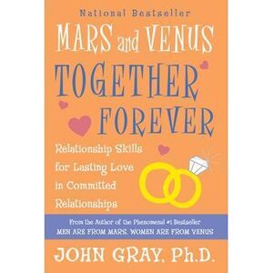 Mars and Venus Together Forever: Relationship Skills for Lasting Love in Committ